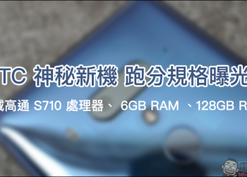 HTC 神秘新機 跑分規格曝光：搭載高通 S710 處理器、 6GB RAM 、128GB ROM