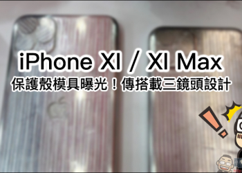 iPhone XI 、 iPhone XI Max 保護殼模具曝光！傳搭載三鏡頭設計