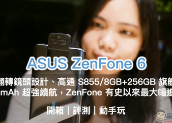 ASUS ZenFone 6 開箱、評測、動手玩 ：全新翻轉鏡頭設計、 5000mAh 大電量超強續航表現，旗艦級 ZenFone 有史以來最大幅進化！