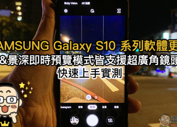 三星 Galaxy S10 系列 軟體釋出：夜間模式、景深即時預覽模式皆可使用超廣角鏡頭拍攝（快速上手實測）