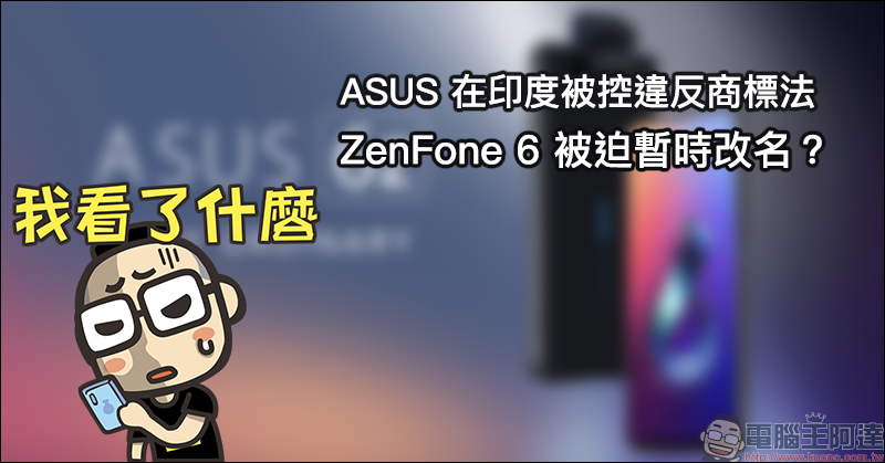 ASUS ZenFone 6 在印度被迫改名？起因為 ZenFone 被控違反商標法
