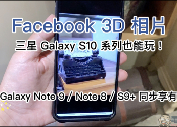 三星 Galaxy S10 系列 也能玩 Facebook 3D 相片 ！（使用教學） Galaxy Note 9 / Galaxy Note 8/ Galaxy S9+ 也都能玩