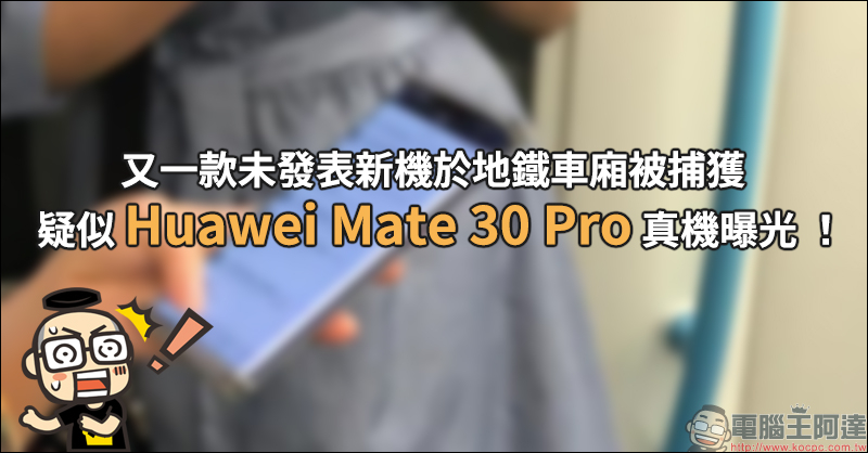 疑似 Huawei Mate 30 Pro 真機曝光 ！又一款旗艦機於發表前在地鐵車廂被捕獲