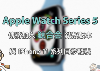 Apple Watch Series 5 傳將加入鈦合金錶殼版本，與 iPhone 11 系列同步發表