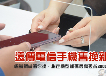 遠傳電信「手機舊換新」，新機、3C家電最高現折萬元，指定新機加碼再折 3000 元