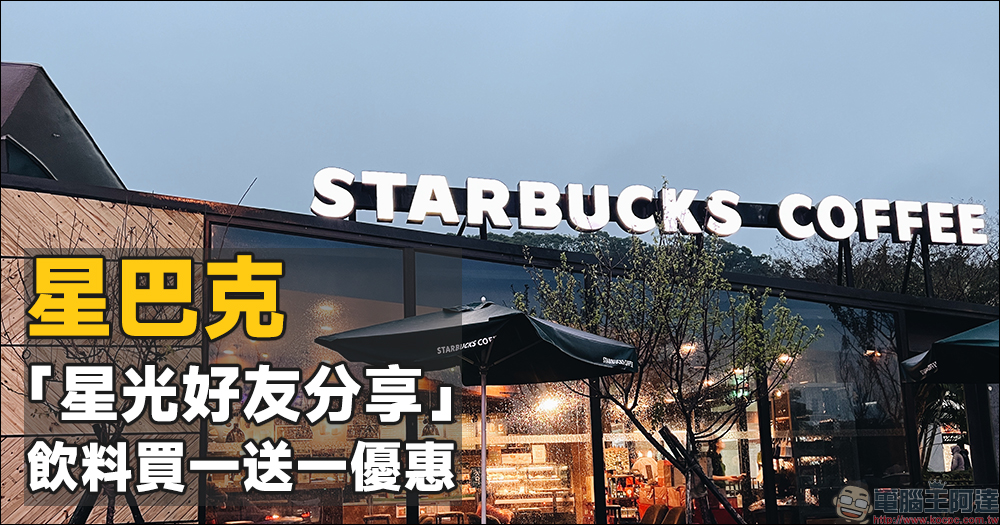 星巴克推星光好友分享活動，指定時段享飲料買一送一優惠！（6/20~6/21） - 電腦王阿達
