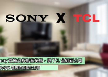 Sony 宣佈拆分影音業務，與 TCL 合組新公司：BRAVIA 電視將由陸企主導